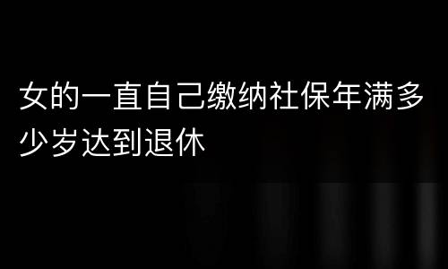女的一直自己缴纳社保年满多少岁达到退休