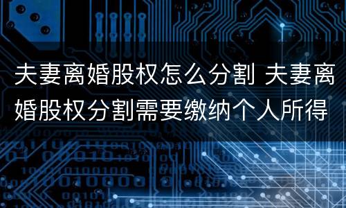 夫妻离婚股权怎么分割 夫妻离婚股权分割需要缴纳个人所得税吗?