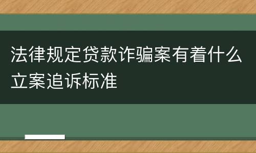 法律规定贷款诈骗案有着什么立案追诉标准