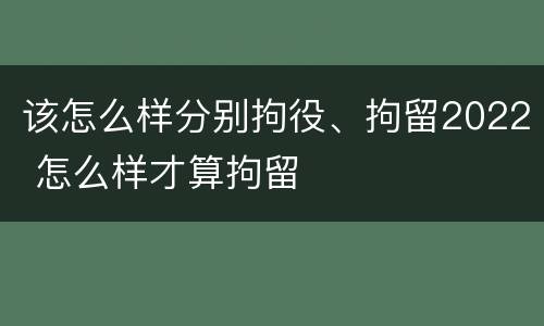 该怎么样分别拘役、拘留2022 怎么样才算拘留