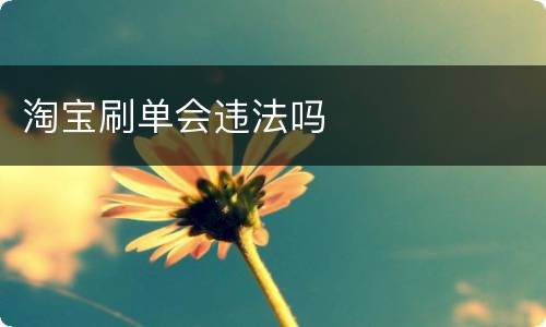 淘宝刷单会违法吗