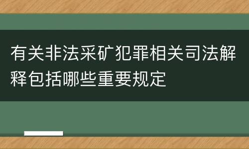 有关非法采矿犯罪相关司法解释包括哪些重要规定