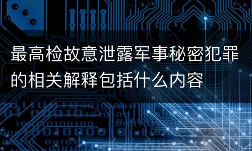 最高检故意泄露军事秘密犯罪的相关解释包括什么内容