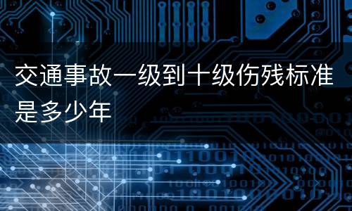 交通事故一级到十级伤残标准是多少年