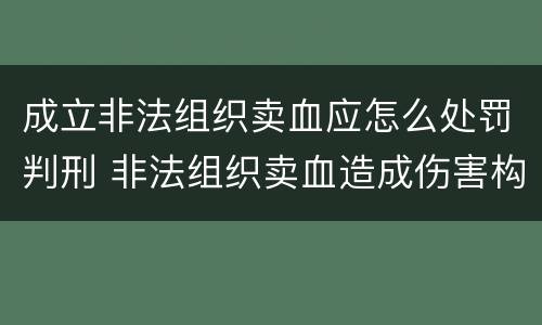 成立非法组织卖血应怎么处罚判刑 非法组织卖血造成伤害构成什么罪