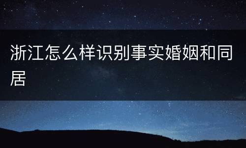 浙江怎么样识别事实婚姻和同居