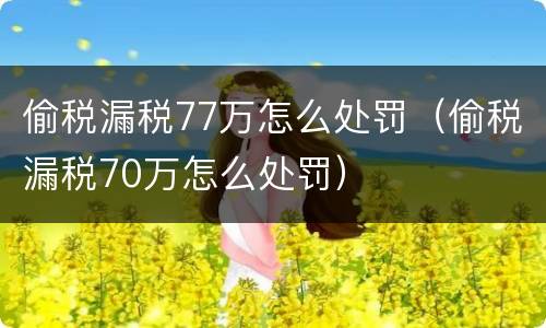 偷税漏税77万怎么处罚（偷税漏税70万怎么处罚）
