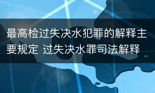 最高检过失决水犯罪的解释主要规定 过失决水罪司法解释