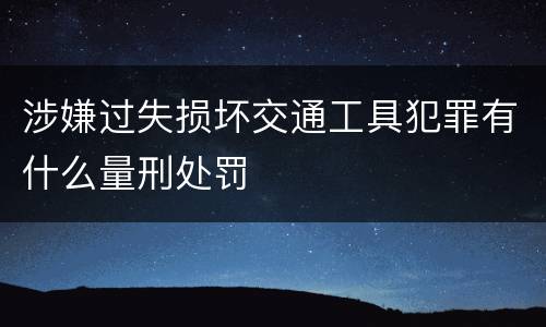 涉嫌过失损坏交通工具犯罪有什么量刑处罚