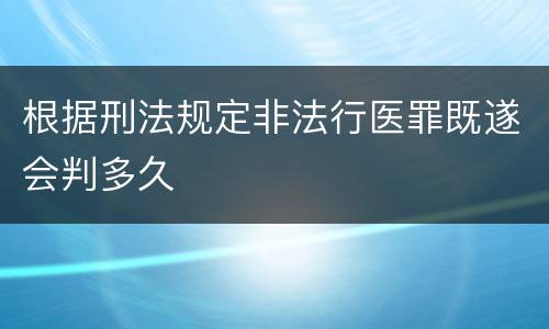 根据刑法规定非法行医罪既遂会判多久