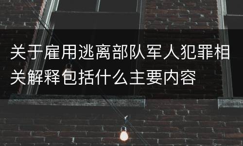 关于雇用逃离部队军人犯罪相关解释包括什么主要内容