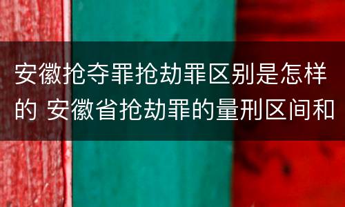 安徽抢夺罪抢劫罪区别是怎样的 安徽省抢劫罪的量刑区间和量刑情节