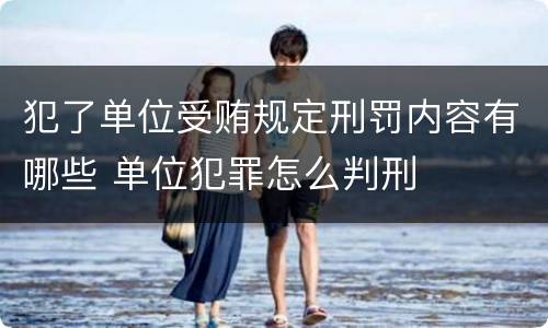 犯了单位受贿规定刑罚内容有哪些 单位犯罪怎么判刑