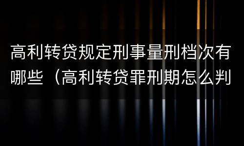 高利转贷规定刑事量刑档次有哪些（高利转贷罪刑期怎么判定的）