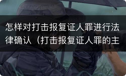 怎样对打击报复证人罪进行法律确认（打击报复证人罪的主体）
