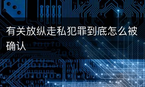 有关放纵走私犯罪到底怎么被确认