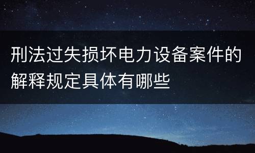 刑法过失损坏电力设备案件的解释规定具体有哪些