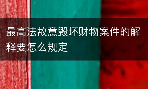最高法故意毁坏财物案件的解释要怎么规定