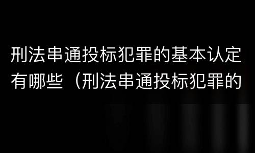 刑法串通投标犯罪的基本认定有哪些（刑法串通投标犯罪的基本认定有哪些规定）