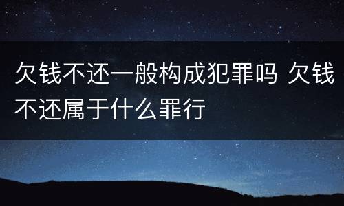 欠钱不还一般构成犯罪吗 欠钱不还属于什么罪行