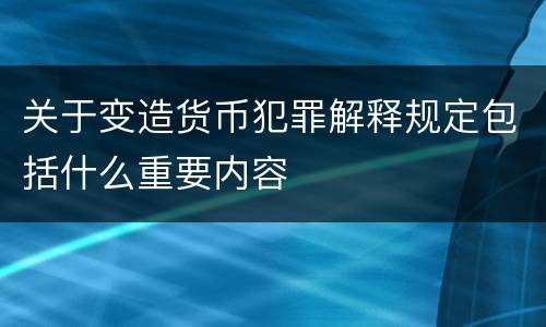 关于变造货币犯罪解释规定包括什么重要内容