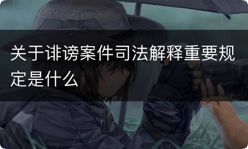 关于诽谤案件司法解释重要规定是什么