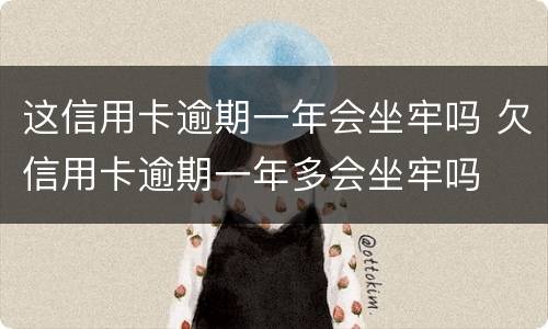 这信用卡逾期一年会坐牢吗 欠信用卡逾期一年多会坐牢吗