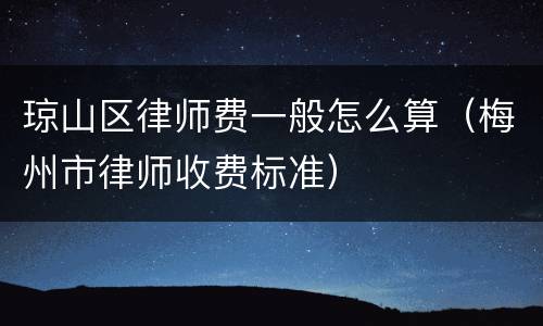琼山区律师费一般怎么算（梅州市律师收费标准）