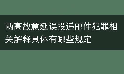 两高故意延误投递邮件犯罪相关解释具体有哪些规定