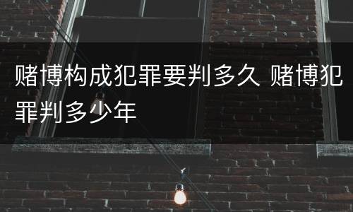赌博构成犯罪要判多久 赌博犯罪判多少年