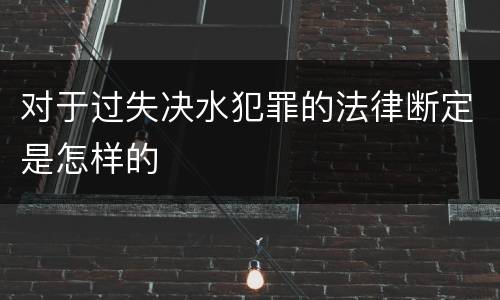 对于过失决水犯罪的法律断定是怎样的