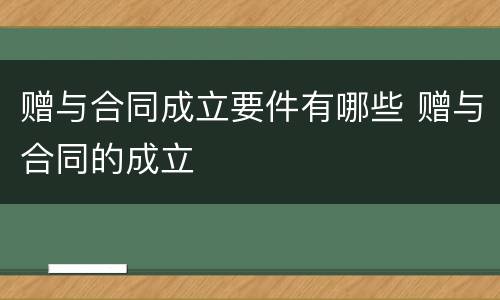 赠与合同成立要件有哪些 赠与合同的成立