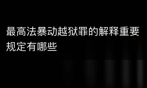 最高法暴动越狱罪的解释重要规定有哪些