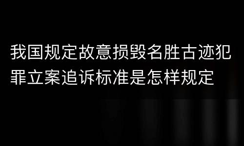 我国规定故意损毁名胜古迹犯罪立案追诉标准是怎样规定