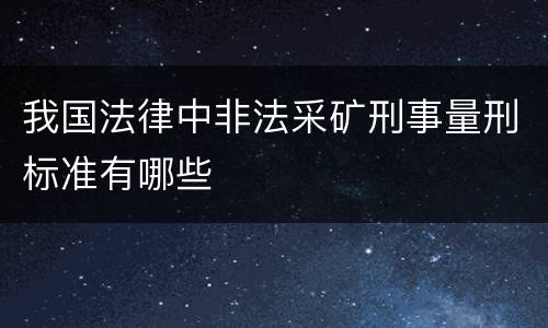我国法律中非法采矿刑事量刑标准有哪些
