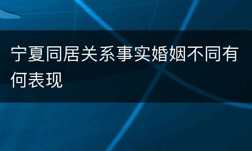 宁夏同居关系事实婚姻不同有何表现