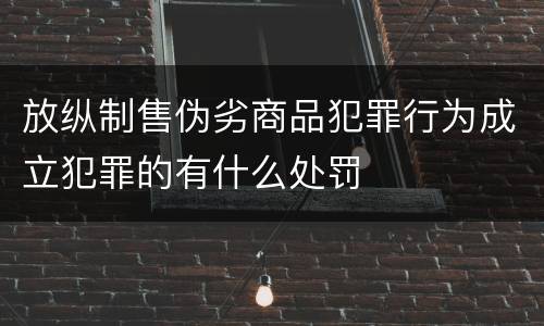放纵制售伪劣商品犯罪行为成立犯罪的有什么处罚