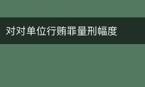 对对单位行贿罪量刑幅度