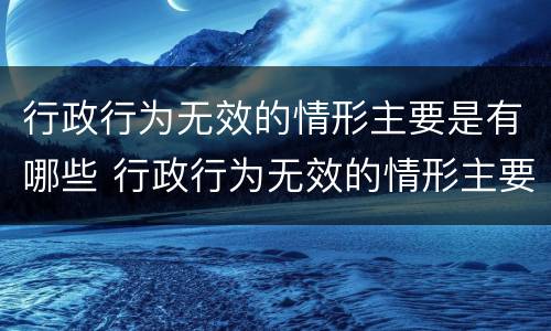 行政行为无效的情形主要是有哪些 行政行为无效的情形主要是有哪些