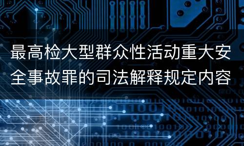 最高检大型群众性活动重大安全事故罪的司法解释规定内容有哪些