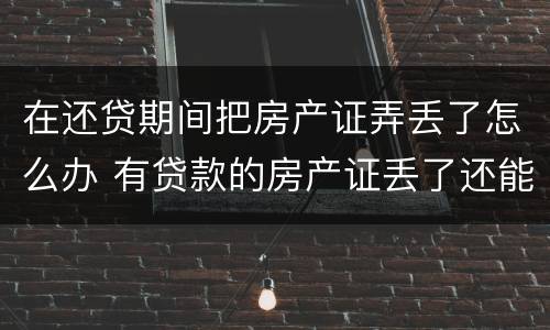 在还贷期间把房产证弄丢了怎么办 有贷款的房产证丢了还能补到吗?