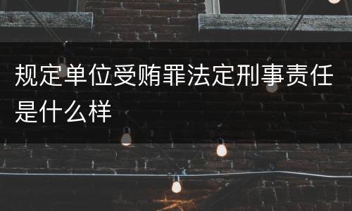 规定单位受贿罪法定刑事责任是什么样