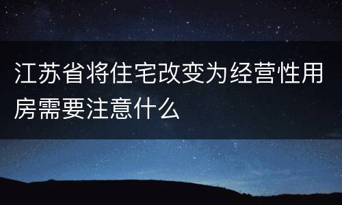 江苏省将住宅改变为经营性用房需要注意什么