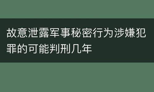 故意泄露军事秘密行为涉嫌犯罪的可能判刑几年