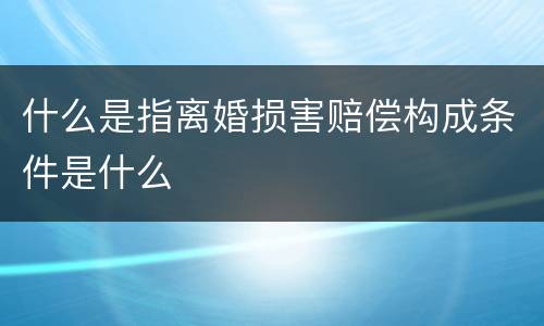 什么是指离婚损害赔偿构成条件是什么