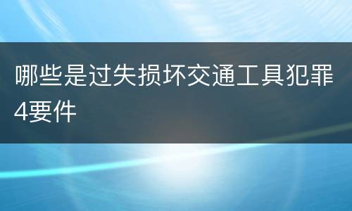哪些是过失损坏交通工具犯罪4要件