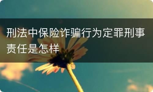 刑法中保险诈骗行为定罪刑事责任是怎样