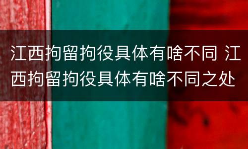 江西拘留拘役具体有啥不同 江西拘留拘役具体有啥不同之处