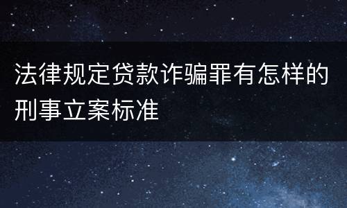 法律规定贷款诈骗罪有怎样的刑事立案标准