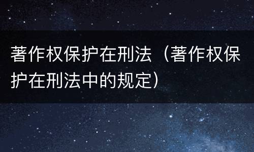 著作权保护在刑法（著作权保护在刑法中的规定）